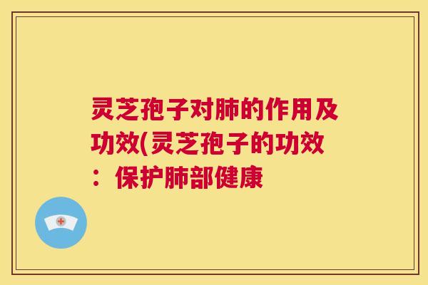 灵芝孢子对肺的作用及功效(灵芝孢子的功效:保护肺部健康 第1张 灵芝孢子对肺的作用及功效(灵芝孢子的功效:保护肺部健康 第1张