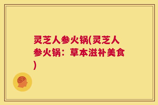 灵芝人参火锅(灵芝人参火锅：草本滋补美食)  第1张
