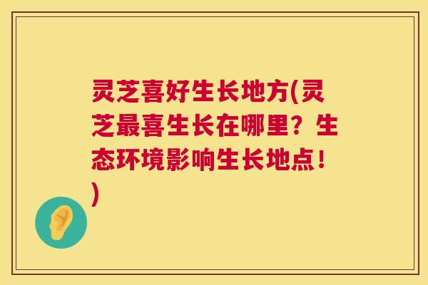 灵芝喜好生长地方(灵芝最喜生长在哪里?生态环境影响生长地点!) 第1张 灵芝喜好生长地方(灵芝最喜生长在哪里?生态环境影响生长地点!) 第1张