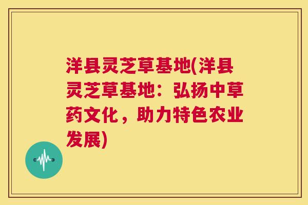 洋县灵芝草基地(洋县灵芝草基地:弘扬中草药文化,助力特色农业发展) 第1张 洋县灵芝草基地(洋县灵芝草基地:弘扬中草药文化,助力特色农业发展) 第1张