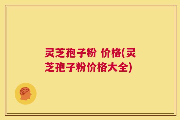 灵芝孢子粉 价格(灵芝孢子粉价格大全) 第1张 灵芝孢子粉 价格(灵芝孢子粉价格大全) 第1张