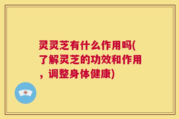灵灵芝有什么作用吗(了解灵芝的功效和作用,调整身体健康) 第1张 灵灵芝有什么作用吗(了解灵芝的功效和作用,调整身体健康) 第1张