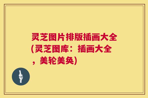 灵芝图片排版插画大全(灵芝图库:插画大全,美轮美奂) 第1张 灵芝图片排版插画大全(灵芝图库:插画大全,美轮美奂) 第1张