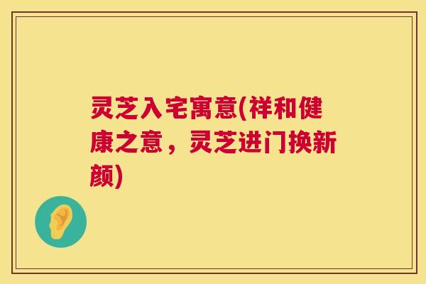 灵芝入宅寓意(祥和健康之意,灵芝进门换新颜) 第1张 灵芝入宅寓意(祥和健康之意,灵芝进门换新颜) 第1张