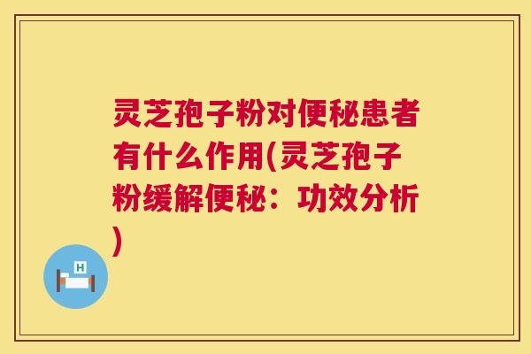 灵芝孢子粉对便秘患者有什么作用(灵芝孢子粉缓解便秘：功效分析)  第1张