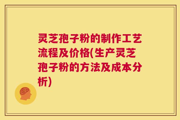 灵芝孢子粉的制作工艺流程及价格(生产灵芝孢子粉的方法及成本分析) 第1张 灵芝孢子粉的制作工艺流程及价格(生产灵芝孢子粉的方法及成本分析) 第1张