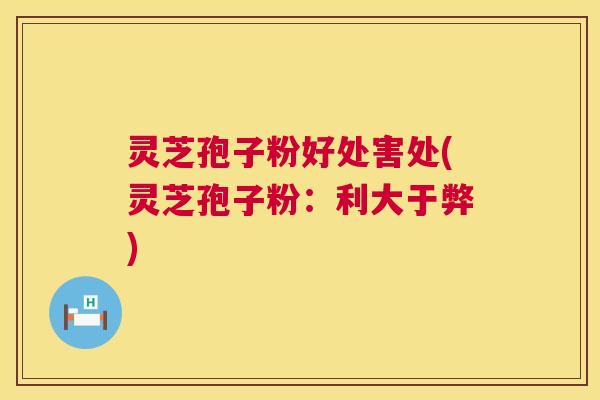 灵芝孢子粉好处害处(灵芝孢子粉:利大于弊) 第1张 灵芝孢子粉好处害处(灵芝孢子粉:利大于弊) 第1张