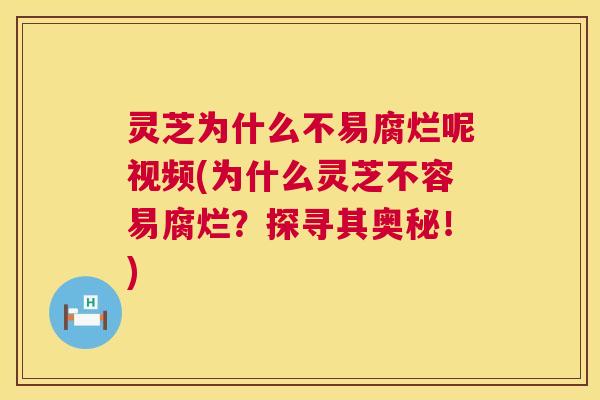 灵芝为什么不易腐烂呢视频(为什么灵芝不容易腐烂?探寻其奥秘!) 第1张 灵芝为什么不易腐烂呢视频(为什么灵芝不容易腐烂?探寻其奥秘!) 第1张