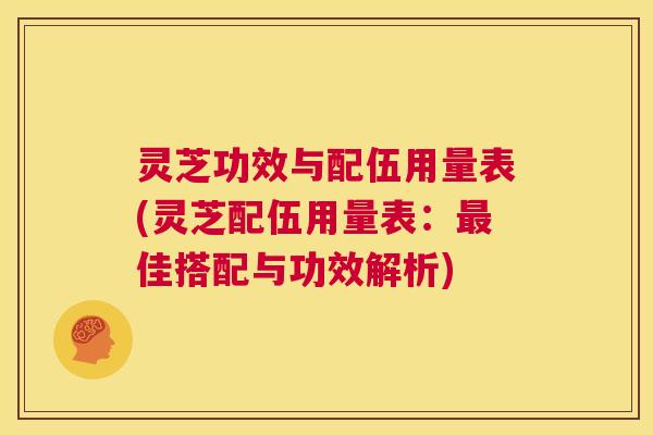 灵芝功效与配伍用量表(灵芝配伍用量表：最佳搭配与功效解析)  第1张