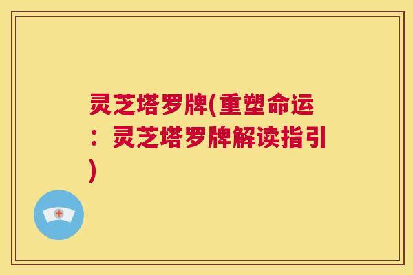 灵芝塔罗牌(重塑命运：灵芝塔罗牌解读指引)  第1张