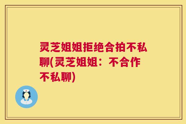 灵芝姐姐拒绝合拍不私聊(灵芝姐姐:不合作不私聊) 第1张 灵芝姐姐拒绝合拍不私聊(灵芝姐姐:不合作不私聊) 第1张