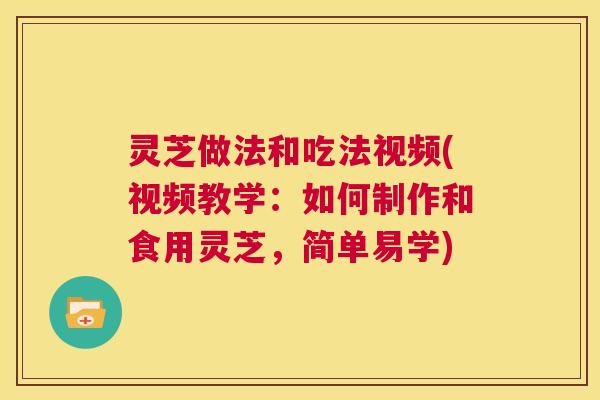 灵芝做法和吃法视频(视频教学:如何制作和食用灵芝,简单易学) 第1张 灵芝做法和吃法视频(视频教学:如何制作和食用灵芝,简单易学) 第1张
