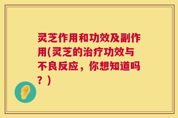 灵芝作用和功效及副作用(灵芝的治疗功效与不良反应,你想知道吗?) 第1张 灵芝作用和功效及副作用(灵芝的治疗功效与不良反应,你想知道吗?) 第1张