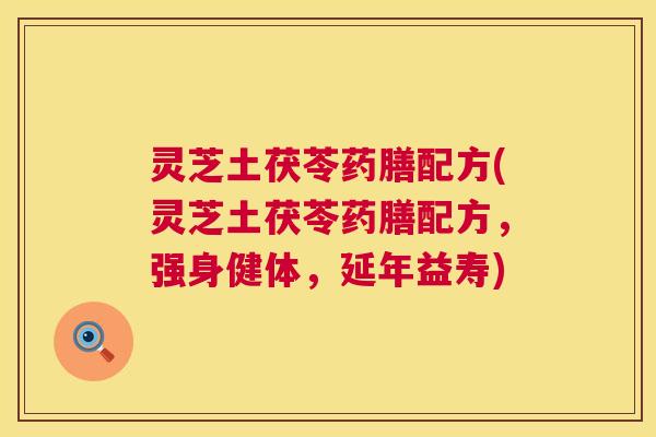 灵芝土茯苓药膳配方(灵芝土茯苓药膳配方,强身健体,延年益寿) 第1张 灵芝土茯苓药膳配方(灵芝土茯苓药膳配方,强身健体,延年益寿) 第1张