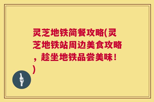 灵芝地铁简餐攻略(灵芝地铁站周边美食攻略,趁坐地铁品尝美味!) 第1张 灵芝地铁简餐攻略(灵芝地铁站周边美食攻略,趁坐地铁品尝美味!) 第1张