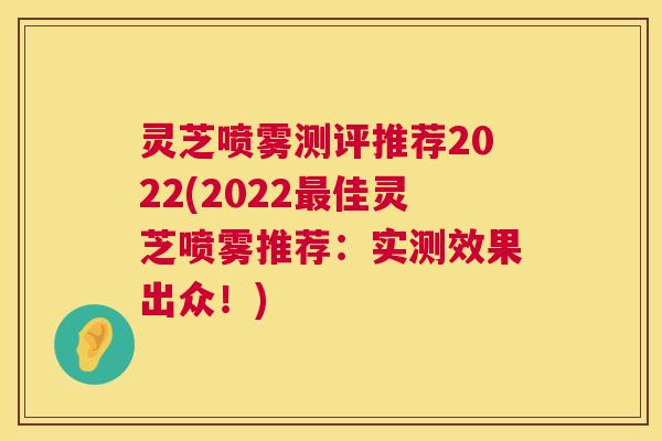 灵芝喷雾测评推荐2022(2022最佳灵芝喷雾推荐:实测效果出众!) 第1张 灵芝喷雾测评推荐2022(2022最佳灵芝喷雾推荐:实测效果出众!) 第1张