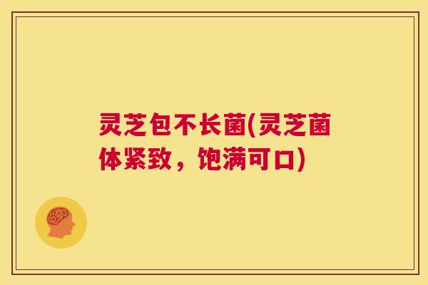 灵芝包不长菌(灵芝菌体紧致,饱满可口) 第1张 灵芝包不长菌(灵芝菌体紧致,饱满可口) 第1张