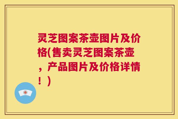 灵芝图案茶壶图片及价格(售卖灵芝图案茶壶,产品图片及价格详情!) 第1张 灵芝图案茶壶图片及价格(售卖灵芝图案茶壶,产品图片及价格详情!) 第1张
