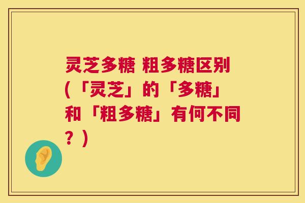 灵芝多糖 粗多糖区别(「灵芝」的「多糖」和「粗多糖」有何不同？)  第1张