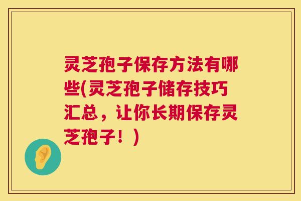 灵芝孢子保存方法有哪些(灵芝孢子储存技巧汇总,让你长期保存灵芝孢子!) 第1张 灵芝孢子保存方法有哪些(灵芝孢子储存技巧汇总,让你长期保存灵芝孢子!) 第1张
