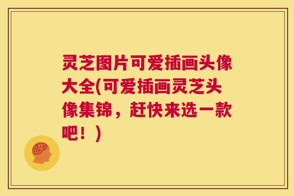 灵芝图片可爱插画头像大全(可爱插画灵芝头像集锦,赶快来选一款吧!) 第1张 灵芝图片可爱插画头像大全(可爱插画灵芝头像集锦,赶快来选一款吧!) 第1张