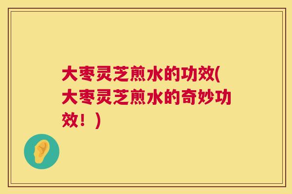 大枣灵芝煎水的功效(大枣灵芝煎水的奇妙功效!) 第1张 大枣灵芝煎水的功效(大枣灵芝煎水的奇妙功效!) 第1张