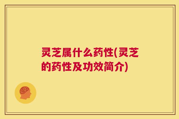 灵芝属什么药性(灵芝的药性及功效简介) 第1张 灵芝属什么药性(灵芝的药性及功效简介) 第1张