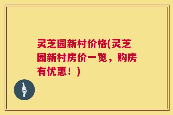 灵芝园新村价格(灵芝园新村房价一览,购房有优惠!) 第1张 灵芝园新村价格(灵芝园新村房价一览,购房有优惠!) 第1张