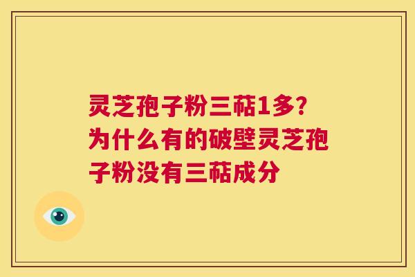 灵芝孢子粉三萜1多？为什么有的破壁灵芝孢子粉没有三萜成分  第1张