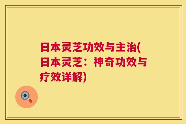日本灵芝功效与主治(日本灵芝:神奇功效与疗效详解) 第1张 日本灵芝功效与主治(日本灵芝:神奇功效与疗效详解) 第1张