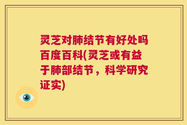 灵芝对肺结节有好处吗百度百科(灵芝或有益于肺部结节,科学研究证实) 第1张 灵芝对肺结节有好处吗百度百科(灵芝或有益于肺部结节,科学研究证实) 第1张