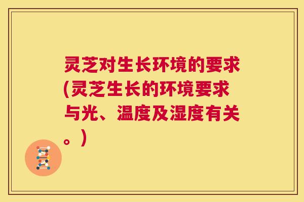 灵芝对生长环境的要求(灵芝生长的环境要求与光、温度及湿度有关。) 第1张 灵芝对生长环境的要求(灵芝生长的环境要求与光、温度及湿度有关。) 第1张