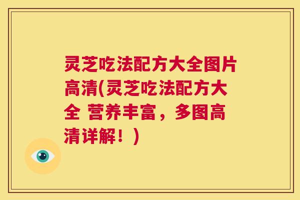 灵芝吃法配方大全图片高清(灵芝吃法配方大全 营养丰富,多图高清详解!) 第1张 灵芝吃法配方大全图片高清(灵芝吃法配方大全 营养丰富,多图高清详解!) 第1张