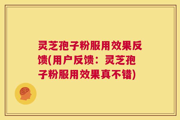 灵芝孢子粉服用效果反馈(用户反馈:灵芝孢子粉服用效果真不错) 第1张 灵芝孢子粉服用效果反馈(用户反馈:灵芝孢子粉服用效果真不错) 第1张