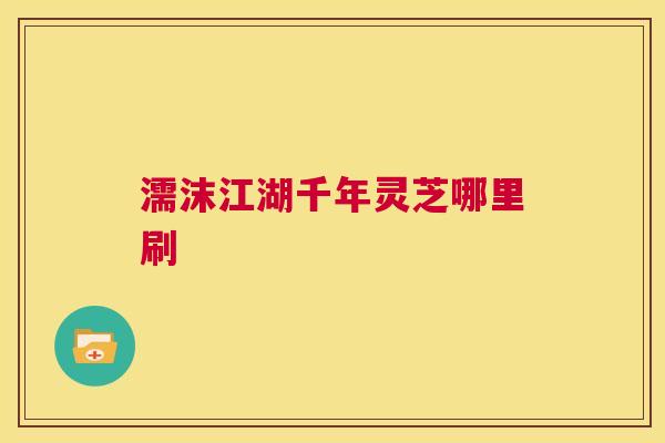 濡沫江湖千年灵芝哪里刷 第1张 濡沫江湖千年灵芝哪里刷 第1张
