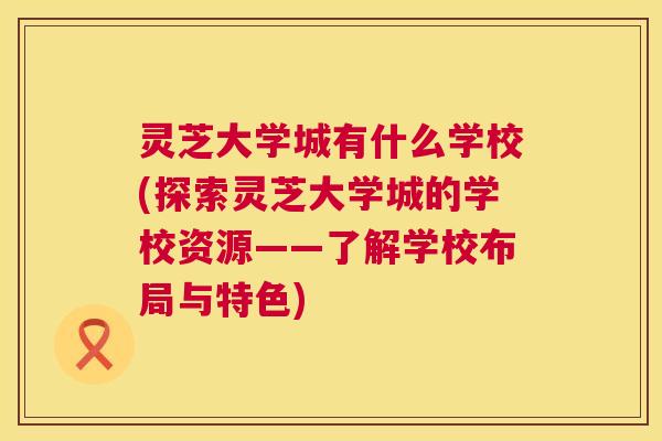 灵芝大学城有什么学校(探索灵芝大学城的学校资源——了解学校布局与特色)  第1张