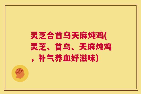 灵芝合首乌天麻炖鸡(灵芝、首乌、天麻炖鸡,补气养血好滋味) 第1张 灵芝合首乌天麻炖鸡(灵芝、首乌、天麻炖鸡,补气养血好滋味) 第1张