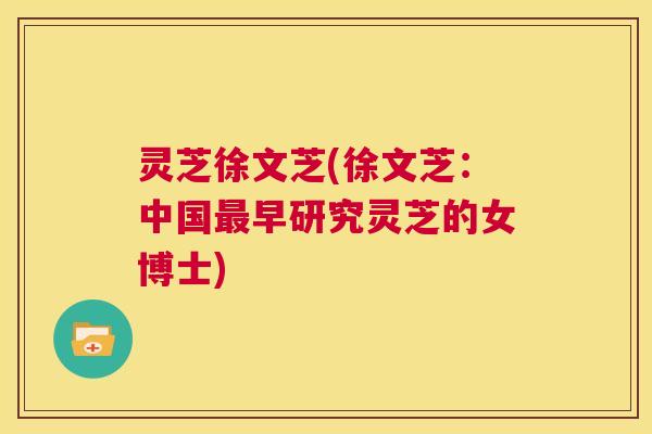 灵芝徐文芝(徐文芝:中国最早研究灵芝的女博士) 第1张 灵芝徐文芝(徐文芝:中国最早研究灵芝的女博士) 第1张