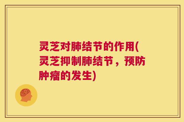 灵芝对肺结节的作用(灵芝抑制肺结节,预防肿瘤的发生) 第1张 灵芝对肺结节的作用(灵芝抑制肺结节,预防肿瘤的发生) 第1张
