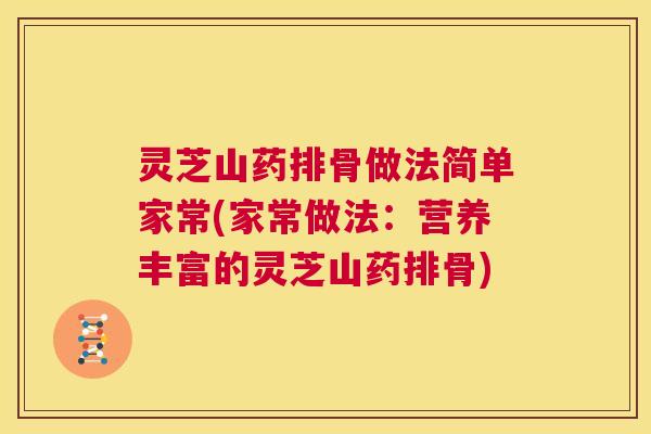 灵芝山药排骨做法简单家常(家常做法：营养丰富的灵芝山药排骨)  第1张