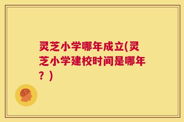灵芝小学哪年成立(灵芝小学建校时间是哪年?) 第1张 灵芝小学哪年成立(灵芝小学建校时间是哪年?) 第1张