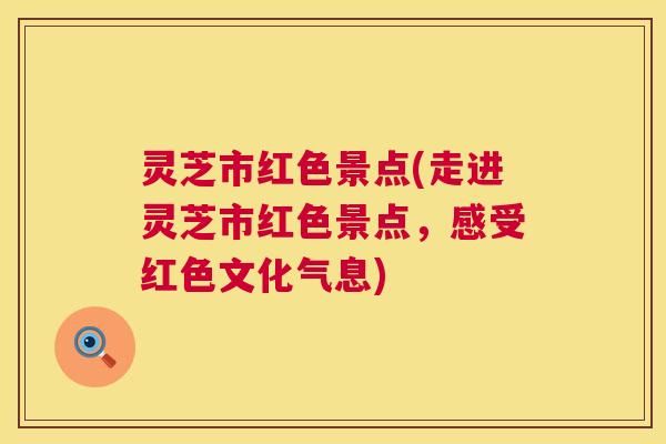 灵芝市红色景点(走进灵芝市红色景点,感受红色文化气息) 第1张 灵芝市红色景点(走进灵芝市红色景点,感受红色文化气息) 第1张