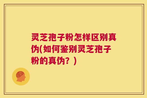 灵芝孢子粉怎样区别真伪(如何鉴别灵芝孢子粉的真伪?) 第1张 灵芝孢子粉怎样区别真伪(如何鉴别灵芝孢子粉的真伪?) 第1张