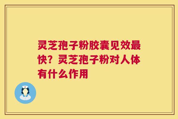 灵芝孢子粉胶囊见效最快?灵芝孢子粉对人体有什么作用 第1张 灵芝孢子粉胶囊见效最快?灵芝孢子粉对人体有什么作用 第1张