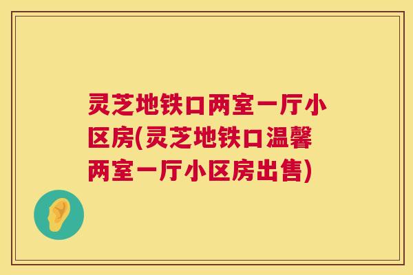 灵芝地铁口两室一厅小区房(灵芝地铁口温馨两室一厅小区房出售) 第1张 灵芝地铁口两室一厅小区房(灵芝地铁口温馨两室一厅小区房出售) 第1张
