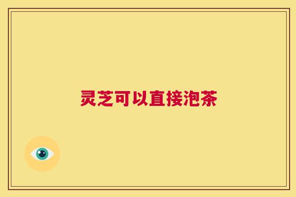 灵芝可以直接泡茶 第1张 灵芝可以直接泡茶 第1张