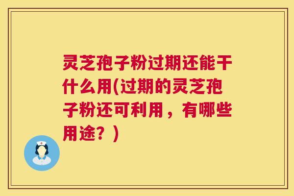 灵芝孢子粉过期还能干什么用(过期的灵芝孢子粉还可利用,有哪些用途?) 第1张 灵芝孢子粉过期还能干什么用(过期的灵芝孢子粉还可利用,有哪些用途?) 第1张