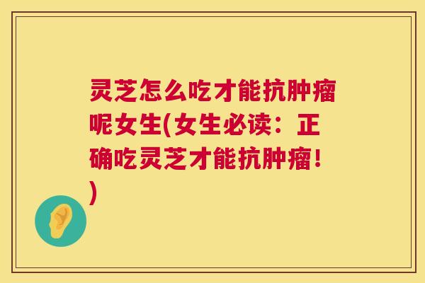 灵芝怎么吃才能抗肿瘤呢女生(女生必读:正确吃灵芝才能抗肿瘤!) 第1张 灵芝怎么吃才能抗肿瘤呢女生(女生必读:正确吃灵芝才能抗肿瘤!) 第1张