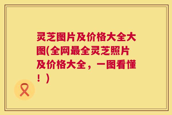 灵芝图片及价格大全大图(全网最全灵芝照片及价格大全,一图看懂!) 第1张 灵芝图片及价格大全大图(全网最全灵芝照片及价格大全,一图看懂!) 第1张