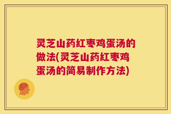 灵芝山药红枣鸡蛋汤的做法(灵芝山药红枣鸡蛋汤的简易制作方法) 第1张 灵芝山药红枣鸡蛋汤的做法(灵芝山药红枣鸡蛋汤的简易制作方法) 第1张